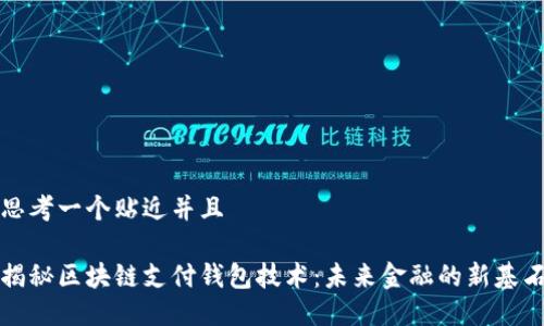 思考一个贴近并且
揭秘区块链支付钱包技术:未来金融的新基石