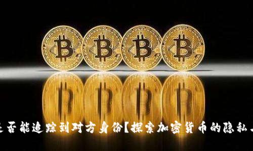 加密钱包是否能追踪到对方身份？探索加密货币的隐私与可追溯性
