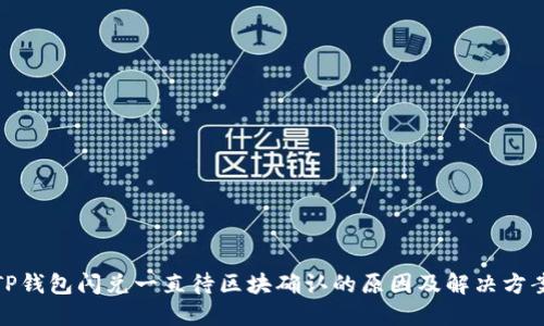TP钱包闪兑一直待区块确认的原因及解决方案