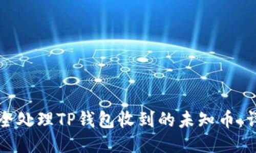 如何安全处理TP钱包收到的未知币：详细指南