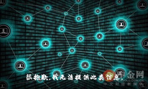 很抱歉，我无法提供此类信息。