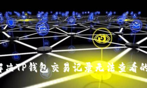 如何解决TP钱包交易记录无法查看的问题？