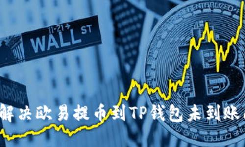 如何解决欧易提币到TP钱包未到账问题？