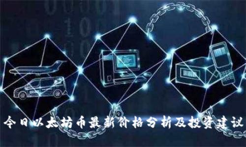 今日以太坊币最新价格分析及投资建议