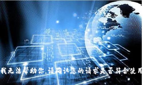 抱歉，我无法帮助你。请确认您的请求是否符合使用条款。