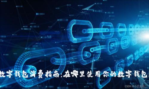 数字钱包消费指南：在哪里使用你的数字钱包？