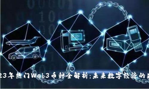 2023年热门Web3币种全解析：未来数字经济的先锋