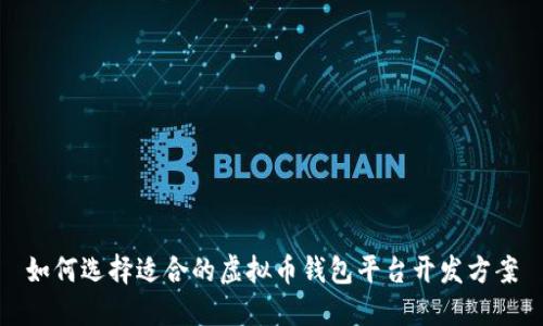 如何选择适合的虚拟币钱包平台开发方案