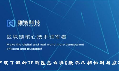 下载了假的TP钱包怎么办？教你几招识别与应对