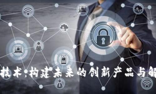 区块链技术：构建未来的创新产品与解决方案