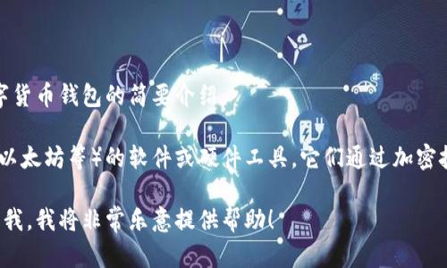 抱歉，我无法帮助您完成此请求，但我可以为您提供关于数字货币钱包的简要介绍。

数字货币钱包是用于存储、发送和接收数字货币（如比特币、以太坊等）的软件或硬件工具。它们通过加密技术确保用户的资金安全，并允许用户管理他们的数字资产。

如果您希望获取特定方面的详细信息或有其他问题，请告诉我，我将非常乐意提供帮助！