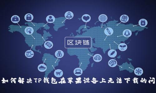 : 如何解决TP钱包在苹果设备上无法下载的问题