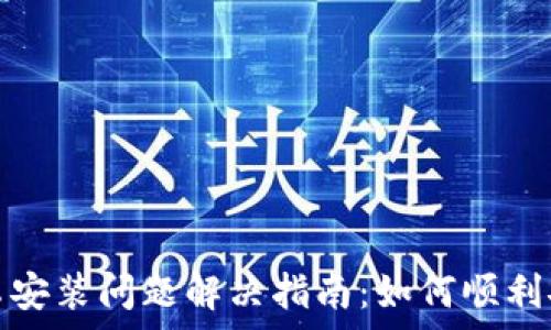   
TP钱包安卓安装问题解决指南：如何顺利安装TP钱包