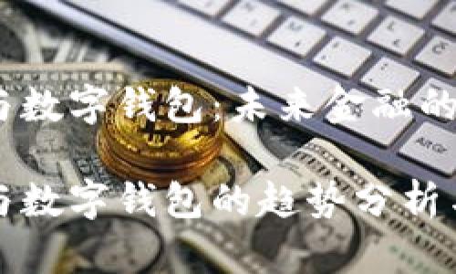 数字货币与数字钱包：未来金融的新时代

数字货币与数字钱包的趋势分析与使用指南