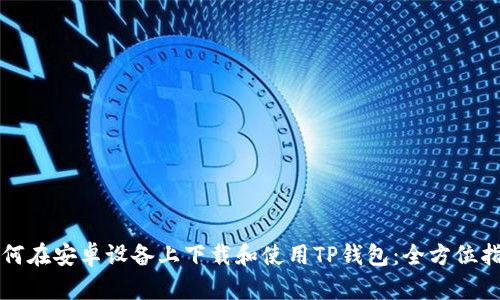 如何在安卓设备上下载和使用TP钱包：全方位指南