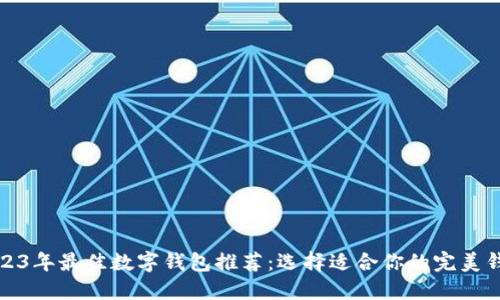 2023年最佳数字钱包推荐：选择适合你的完美钱包
