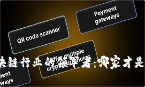 揭秘区块链行业的领军者：哪家才是最强大？
