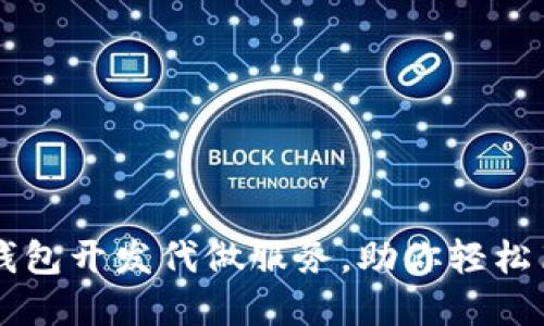 专业区块链钱包开发代做服务，助你轻松布局数字资产