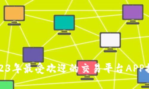 2023年最受欢迎的交易平台APP推荐