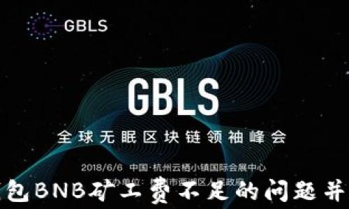 
如何解决TP钱包BNB矿工费不足的问题并顺利完成任务