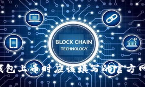 ### TP钱包上币时应该填写的官方网站是什么？