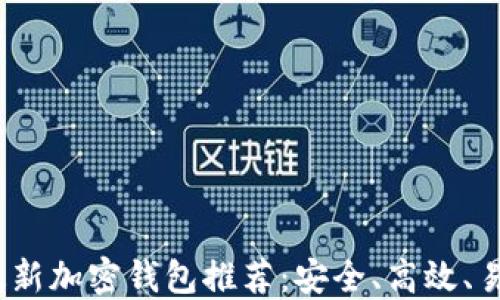 
2023年最新加密钱包推荐：安全、高效、易用的选择