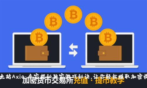 以太坊Axie：专家揭秘独家游戏秘诀，让你轻松赚取加密收益