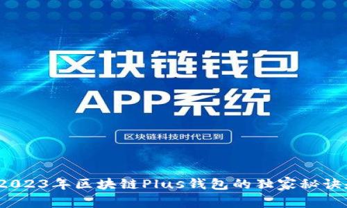 专家揭秘：2023年区块链Plus钱包的独家秘诀和使用技巧