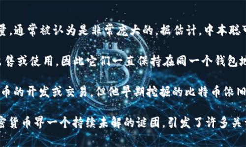 中本聪（Satoshi Nakamoto）是比特币的创造者，但他的真实身份至今仍然未知。关于中本聪持有的比特币数量，通常被认为是非常庞大的。据估计，中本聪可能拥有约100万枚比特币。这些比特币是在比特币网络初期挖掘的，至今未被移动或使用。

具体来说，这些比特币是在2009年到2010年间挖掘的，正是比特币诞生之初。由于中本聪没有将这些比特币出售或使用，因此它们一直保持在同一个钱包地址中。这一事实引发了许多人的猜测和讨论，关于如果中本聪决定动用这些比特币，会对市场产生怎样的影响。

此外，中本聪的比特币数量在某种程度上也象征着比特币的潜在价值和稀缺性。即便他可能一直不再参与比特币的开发或交易，但他早期挖掘的比特币依旧被视为比特币历史的重要组成部分。

总而言之，中本聪被认为拥有约100万枚比特币，但至今这部分资产仍然处于沉睡状态，没有被动用。这也是加密货币界一个持续未解的谜团，引发了许多关于中本聪身份的讨论和猜测。