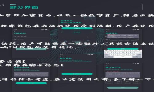 在中国大陆使用IM钱包的情况相对复杂，以下是一些相关信息：

### 1. **IM钱包简介**
IM钱包是一种数字资产管理工具，用户可以用它来存储、转账和管理加密货币，以及一些数字资产。随着区块链技术的发展，越来越多的人开始关注和使用这类数字钱包。

### 2. **大陆使用的法规**
由于中国政府在加密货币方面的监管政策相对严格，许多国际数字钱包在大陆的使用受到限制。用户在使用IM钱包前，需了解相关的法律法规，确保不会违反当地的法律。

### 3. **IM钱包在大陆的适用性**
其实，IM钱包是否能在大陆使用，主要取决于几个因素：
- **支持的币种**：IM钱包支持的币种是否在内地能合法交易。
- **网络环境**：由于某些外部服务可能无法在中国大陆直接访问，用户可能需要一些额外工具或方法来使用IM钱包。
- **用户需求**：对于加密货币的需求和个人使用习惯也会影响IM钱包的使用情况。

### 4. **用户体验与功能**
用户在使用IM钱包时，常常会考虑以下几个方面：
- **操作体验**：IM钱包的界面是否友好？转账和管理资产是否方便？
- **安全性**：该钱包的加密措施是否足够严谨？是否有用户反馈存在安全隐患？
- **客户服务**：在出现问题时，能否获得及时的帮助和支持？

### 5. **总结**
总之，IM钱包在大陆的使用情况需要用户根据自身需求和环境进行综合考虑。在决定使用之前，多了解一下相关法律和规定，才能更好地保障自己的数字资产安全。

如果你有更多关于IM钱包的具体疑问，欢迎随时询问！