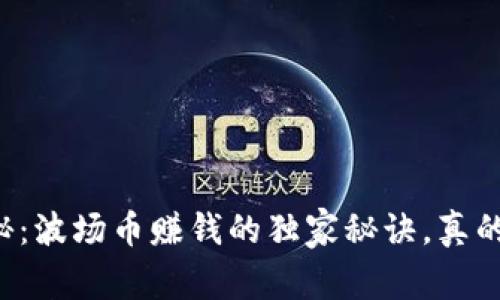 专家揭秘：波场币赚钱的独家秘诀，真的可行吗？