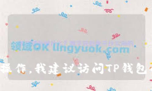 很抱歉，关于“TP钱包”清退公告的具体信息我无法提供。如果你需要了解TP钱包的相关信息、如何处理个人资产或进行清退操作，我建议访问TP钱包的官方网站或联系客服获取最新的公告和指导信息。这样可以确保你获得准确和可靠的信息。如有其他问题，我很乐意帮忙！