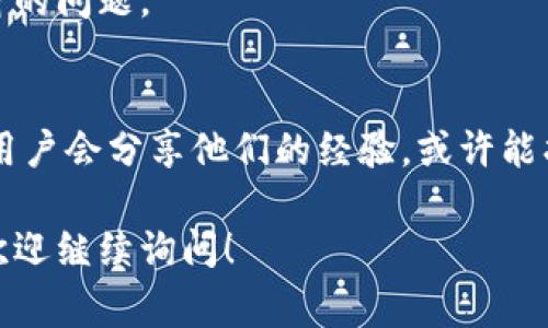 看起来你在下载Uniswap时遇到了问题。Uniswap其实是一个去中心化交易平台，通常用户是通过以太坊钱包或相应的应用访问它，而不需要直接下载软件。如果你想使用Uniswap进行交易，以下是一些可能的建议和步骤：

1. 确认网络连接
首先，确保你的网络连接是正常的，有时网络问题可能导致无法下载或访问特定网站和应用。你可以尝试访问其他网站，看看是否能顺畅加载。

2. 使用以太坊钱包
Uniswap是通过以太坊区块链运行的，所以你需要一个以太坊钱包来与之交互。常用的钱包包括MetaMask、Trust Wallet等。你可以在浏览器扩展商店或移动应用商店下载这些钱包。

3. 学习如何使用Uniswap
如果你已经有了以太坊钱包，你可以直接在浏览器中访问Uniswap的官方网站（uniswap.org）。在这里你可以连接你的钱包，开始进行交易。其实，Uniswap的界面相对友好，即便是新手也可以很快上手。

4. 清理浏览器缓存
如果你是通过浏览器访问Uniswap，尝试清理缓存和cookies。有时旧的缓存会干扰网站的正常显示。清理缓存后，重新加载页面，看能不能解决问题。

5. 使用VPN
在某些地区，访问特定的网站可能会受到限制。如果你的国家或地区对加密货币相关的网站有限制，使用VPN可能会有所帮助。选择一个靠谱的VPN服务，连接到其他国家的服务器试试。

6. 更新设备与系统
确保你的设备和操作系统是最新的。旧版本的软件可能会导致一些兼容性问题，影响你访问Uniswap或其他相关应用。

7. 尝试其他设备或浏览器
如果以上方法都没有奏效，试试在其他设备或浏览器上访问Uniswap网站。有时可能是设备自身的问题。

8. 参考社区资源
如果你仍在挣扎，去社区论坛、Discord、或Reddit等地方寻找帮助是个不错的选择。很多热心的用户会分享他们的经验，或许能找到解决方案。

这些步骤应该能帮助你解决下载或访问Uniswap的问题。如果你还有其他具体的问题或障碍，欢迎继续询问！