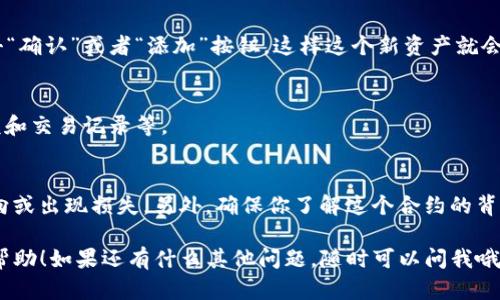 在TP钱包中输入合约地址的步骤其实很简单，下面我会详细为你讲解一下。

步骤一：打开TP钱包
首先，你需要在你的手机上打开TP钱包应用。如果你还没有安装，可以在应用商店下载并安装，安装完成后记得注册或登录你的账户。

步骤二：进入“资产”页面
成功登录后，你会看到一个主界面。在这个界面上，通常会有几个选项，比如“资产”、“DEX”、“钱包”等。你需要点击“资产”这个选项。

步骤三：添加新资产
在资产页面中，通常会在页面的右上角看到一个加号的图标或者“添加资产”按钮。点击这个按钮后，你就可以开始添加新的资产了。

步骤四：输入合约地址
这时你将看到不同的添加资产的选项，比如通过搜索或手动输入合约地址。在这里选择手动输入。将你需要添加的合约地址粘贴或输入在提供的输入框中。如果你不太确定合约地址是否正确，可以去一些主流的区块链浏览器（比如Etherscan或BscScan）验证一下。

步骤五：确认添加
输入合约地址后，系统会自动识别该合约的相关信息，例如代币的名称和符号等。确认这些信息都正确后，点击“确认”或者“添加”按钮，这样这个新资产就会出现在你的资产列表中。

步骤六：查看资产
成功添加后，你可以在“资产”页面中找到你刚才添加的资产。点击这个资产，你就能查看相关的信息，包括余额和交易记录等。

小提示
在输入合约地址时，请务必仔细检查以确保地址的准确性，因为错误的合约地址可能会导致资产无法正确定向或出现损失。另外，确保你了解这个合约的背景信息，不要随便添加不明来源的合约，以免遭遇不必要的风险。

通过以上几个步骤，你就可以在TP钱包中顺利输入合约地址并添加新的资产了。希望这些信息能够对你有所帮助！如果还有什么其他问题，随时可以问我哦！