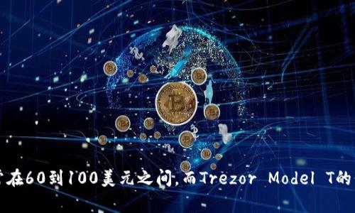 Trezor硬件钱包的价格通常会因为型号、地区和销售渠道的不同而有所变化。一般来说，Trezor One和Trezor Model T是两款主要产品，其中Trezor One的价格通常在60到100美元之间，而Trezor Model T的价格则可能在200到250美元之间。建议您访问官方网站或可信赖的电子商务平台查看最新的价格和促销信息。这样可以确保您获得最新的市场价格和最可靠的信息。