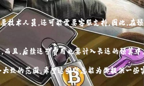 上线TP钱包的费用取决于多个因素，包括开发成本、平台费用、推广费用等。下面是一些关键方面的详细介绍，希望能帮你更好地理解。

开发成本
首先，开发一个自己的TP钱包需要投入一定的开发成本。这通常包括聘请程序员、设计师，以及其他技术支持人员的费用。如果你打算自己组建一个团队，这个成本会相对较高。根据市场行情，开发一个功能齐全的数字钱包可能需要从几万到几十万人民币不等。如果选择外包开发，可能会有所降低，但还是需要几万块的预算。

平台费用
另外，很多TP钱包可能与特定的区块链平台或交易所合作。在这种情况下，你可能还需要支付一定的注册费用或平台使用费。这部分费用因平台而异，有的甚至可能要几千到几万元人民币。所以在选定平台之前，一定要详细了解相关的费用结构。

推广费用
上线后，推广也是一个不可忽视的环节。为了吸引用户下载和使用你的TP钱包，可能需要投入一些市场推广费用。这包括社交媒体广告、搜索引擎、线上线下活动等。风格不同的推广措施，预算可能从几千元到数十万元不等。

运营维护成本
最后，但同样重要的是，钱包的运营和维护费用。在上线之后，你需要保持钱包的安全性、稳定性，并进行定期的更新和维护。这个过程不仅需要技术人员，还可能需要客服支持。因此，在预算中，运营维护的费用同样不能忽视。

总体预算估算
综上所述，开发和上线一个TP钱包的整体费用可能会在几万元到数十万元人民币之间，具体情况需要根据你的实际需求和市场条件来决定。而且，后续运营费用也要计入长远的预算中。建议创建一个详细的预算计划，将每个环节的预估支出都列出来，这样才能控制整体开支。

总结一下，尽管上线TP钱包的费用不是一个固定的数字，但经过开发、平台合作、推广以及日常维护等诸多环节的考虑后，我们可以得到一个大致的范围。希望这些信息能为你提供一些实用的参考！如果还有其他问题，随时可以问我！