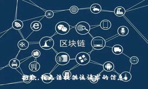 抱歉，我无法提供该请求的信息。