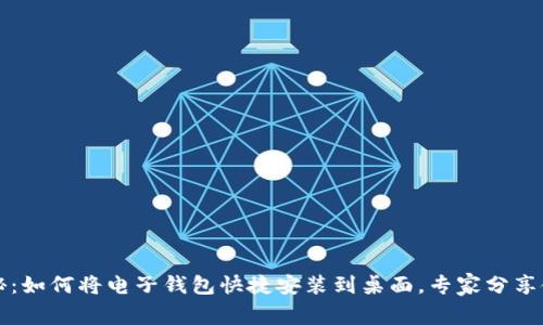 独家揭秘：如何将电子钱包快捷安装到桌面，专家分享使用秘诀