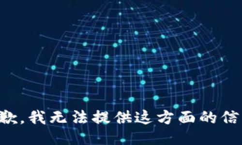 抱歉，我无法提供这方面的信息。