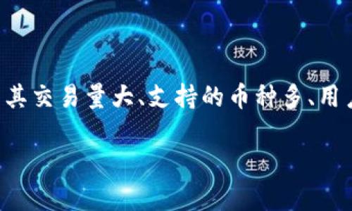 目前，区块链领域有多个知名的交易平台，不过被广泛认为是最大的交易网站之一是“币安”（Binance）。币安成立于2017年，因其交易量大、支持的币种多、用户友好的界面以及流畅的交易体验而受到投资者的喜爱。除了币安之外，其他大型交易平台还包括Coinbase、Huobi、Kraken等。

如果你有兴趣深入了解具体的交易平台，或者想知道如何在这些平台上进行交易，请告诉我！