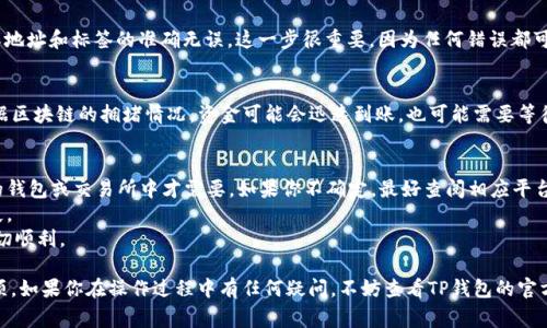 在使用TP钱包（TokenPocket）时，地址标签（也常称为“备注”或“标签”）的填写位置通常与转账操作相关。以下是一般步骤，供你参考：

1. 打开TP钱包应用
首先，确保你已经安装并打开了TP钱包应用。并确保你已经登录到你的钱包账户。

2. 选择要转账的币种
在钱包界面，选择你想要发送的加密货币。这可能是以太坊、比特币或其他支持的币种。

3. 点击转账
找到并点击“转账”或“发送”按钮，进入转账页面。

4. 输入收款地址
在转账页面，你需要输入收款方的地址。确保这个地址是正确的，因为区块链上的转账一旦完成，是不可逆的。

5. 填写地址标签
在某些情况下，转账可能需要填写地址标签。比如在进行某些交易所或钱包的转账时，系统会要求你输入标签或备注。这通常是为了确保资金能够正确到达指定账户。
标签的填写位置一般会在地址填写框的下方或旁边。它通常是一个可选的字段，但为了确保转账的准确性，建议在需要时填写。

6. 确认转账信息
在填写完地址及标签后，再次仔细检查所有信息。确保地址和标签的准确无误。这一步很重要，因为任何错误都可能导致资金的损失。

7. 提交转账
确认没有问题后，点击“确认”按钮，进行转账操作。根据区块链的拥堵情况，资金可能会迅速到账，也可能需要等待一段时间。

注意事项
1. 地址标签并不是所有交易都需要的，只有在特定的钱包或交易所中才需要。如果你不确定，最好查阅相应平台的帮助文档。
2. 确保标签的准确性，错误的标签可能导致资金丢失。
3. 在进行大额转账之前，建议进行小额测试，确保一切顺利。

以上就是在TP钱包中填写地址标签的步骤和注意事项。如果你在操作过程中有任何疑问，不妨查看TP钱包的官方支持文档或联系客服获取帮助。