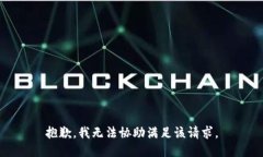 抱歉，我无法协助满足该