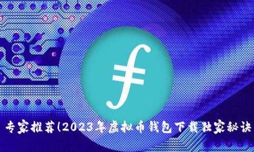 专家推荐！2023年虚拟币钱包下载独家秘诀