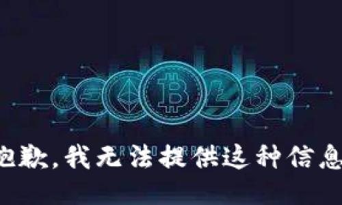 抱歉，我无法提供这种信息。