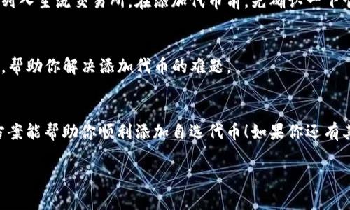 在数字钱包中添加自选代币的过程因钱包类型和版本而异。对于TP钱包，可能会遇到一些常见问题，导致无法添加自选代币。下面是一些可能的原因以及解决方案，希望对你有所帮助。

### 1. 检查网络连接
首先，确保你的互联网连接稳定。网络不好的时候，钱包可能无法更新或添加代币。如果你正在使用WiFi，试着切换到移动数据，或者反之亦然。

### 2. 确保你在正确的网络上
TP钱包支持多个区块链网络，如以太坊、BSC等。在添加代币前，请确认你当前选择的网络与代币发布的网络一致。例如，如果代币是基于以太坊的，那么你需要在TP钱包中选择以太坊网络。

### 3. 添加合约地址
有时候，代币并不会自动显示在你的钱包中。你可以尝试手动添加自选代币的合约地址。前往代币官网或可信的区块链浏览器（如Etherscan、BscScan等）找到该代币的合约地址，然后在TP钱包中点击“添加代币”并输入合约地址。

### 4. 更新TP钱包应用
确认你的TP钱包已更新到最新版本。开发者会定期发布更新，以修复bugs和增加新功能。如果你的版本过旧，也可能会导致无法添加代币的问题。

### 5. 清理缓存或重启
有时候，钱包的缓存可能导致一些显示问题。可以尝试清理钱包的缓存或直接重启应用。有时候，简单的重启就能解决许多小问题。

### 6. 代币的有效性
确保你尝试添加的代币是有效的。例如，某些新发行的代币可能并没有得到广泛的支持或被列入主流交易所。在添加代币前，先确认一下它的市场表现和社群支持情况。

### 7. 联系客服
如果以上方法都无法解决你的问题，可以考虑联系TP钱包的客服。他们会提供更专业的指导，帮助你解决添加代币的难题。

### 8. 小结
总之，添加自选代币的过程其实并不复杂，但确实会遇到一些常见的问题。希望以上的解决方案能帮助你顺利添加自选代币！如果你还有其他问题，欢迎随时提问。

希望这些信息对你有所帮助！如果你有其他问题，或者需要更详细的指导，欢迎继续咨询！