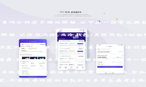 加密钱包的转账限额因钱包类型、平台政策及用户身份验证情况而异。一般来说，不同的钱包和交易所会设定不同的限额，以下是一些常见因素：

一、钱包类型影响限额
首先，我们得考虑你使用的是哪种类型的钱包。比如，热钱包（在线钱包）通常会有较低的单笔转账限额，以降低风险。而冷钱包（离线钱包）则相对更安全，因此转账的限额会更加宽松。

二、平台政策
不同的加密货币平台、交易所对转账限额都有不同的规定。有些平台可能对普通用户和认证用户设定不同的限额。例如，你在某个交易所进行实名认证之后，可能会享受到更高的转账限额。所以，如果你打算频繁转账，建议先进行身份验证哦。

三、币种差异
不同币种的转账限额也会有所不同，比如比特币、以太坊和一些小型山寨币的转账限制可能会有差异。通常主流币的转账限额相对较高，而一些较小的币种，尤其是新推出的代币，有时会设置较低的转账限制，以防止市场操控。

总结
总的来说，加密钱包的转账限额没有一个统一的答案。建议你在选择钱包或平台时，先了解清楚相关政策，确保它能满足你的需求。说真的，金融投资有风险，转账更要谨慎哦！

对于具体的限额信息，你可以查阅你使用的加密钱包或平台的官方网站，以获取最准确的限额规定。你有没有特定的钱包或交易平台在考虑呢？这样我可以根据那个给你更详细的建议！