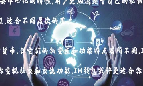 IM钱包和TP钱包在功能和用途上有一些相似之处，但它们并不是完全一样的。以下是对这两种钱包的简单比较：

### IM钱包
1. **功能**：IM钱包通常指的是一个综合性的数字钱包，支持多种 cryptocurrencies（加密货币）的存储和交易。它可能还有社交功能，例如通过消息发送和接收加密货币。
  
2. **安全性**：IM钱包可能会结合多种安全措施，例如双重身份验证、资产冷存储等，以保护用户资产。

3. **界面和用户体验**：IM钱包的界面设计通常会更加直观，适合普通用户使用，不需要太多技术背景。

### TP钱包
1. **功能**：TP钱包是另一个类型的加密货币钱包，通常专注于提供去中心化的交易体验。它可能支持对各种去中心化应用（DApps）的访问，方便用户进行交易或操作。

2. **安全性**：TP钱包也会采用多种安全机制，确保用户资产的安全，但由于其去中心化的特性，用户更加依赖于自己的私钥管理。

3. **界面和用户体验**：TP钱包的用户界面也会比较友好，提供简洁的操作流程，适合不同层次的用户。

### 总结
虽然 IM 钱包和 TP 钱包在许多方面有交集，比如都可以用于存储和交易加密货币，但它们的侧重点和功能特点有所不同。IM钱包可能更注重社交功能，而TP钱包则可能更多地关注去中心化的交易体验。

在选择使用哪个钱包时，可以根据自己的需求和使用场景做出决定。例如，如果你重视社交和交流功能，IM钱包或许更适合你；如果你追求去中心化和私密性，TP钱包可能是更好的选择。