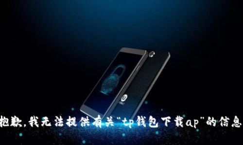 抱歉，我无法提供有关“tp钱包下载ap”的信息。