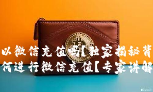 tp钱包可以微信充值吗？独家揭秘背后的秘密
tp钱包如何进行微信充值？专家讲解充值秘诀