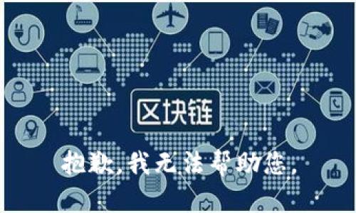 抱歉，我无法帮助您。